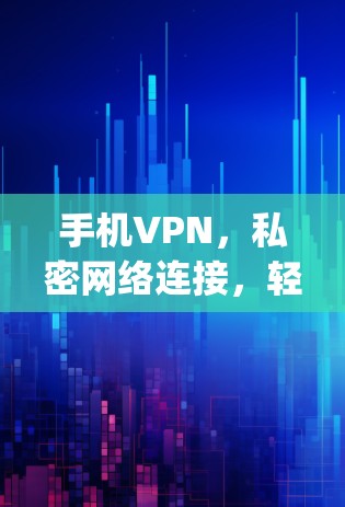 手机VPN，私密网络连接，轻松 away