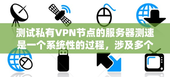 测试私有VPN节点的服务器测速是一个系统性的过程,涉及多个步骤和工具的使用。以下是一个逐步指南,帮助您进行测试