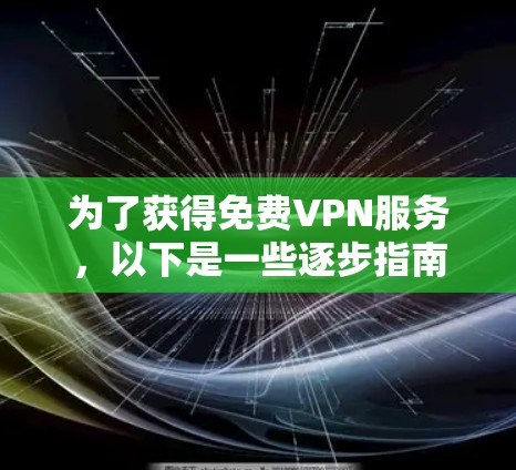 为了获得免费VPN服务,以下是一些逐步指南,帮助您顺利下载并使用