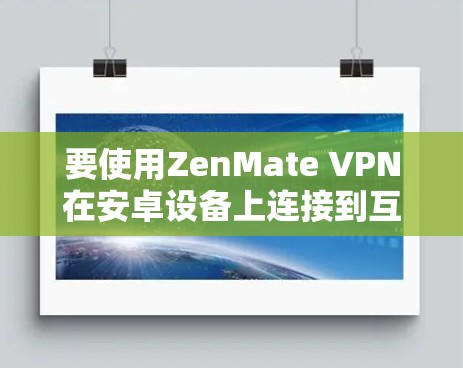 要使用ZenMate VPN在安卓设备上连接到互联网，可以按照以下步骤进行