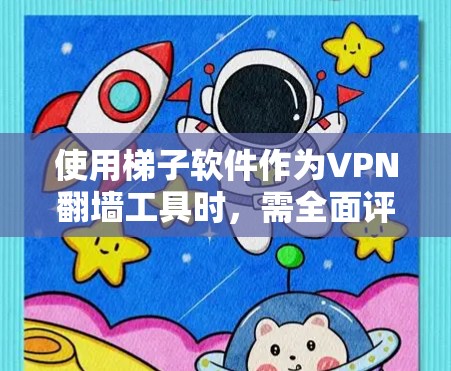 使用梯子软件作为VPN翻墙工具时,需全面评估安全性,并遵循以下步骤