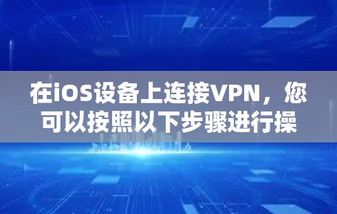 在iOS设备上连接VPN,您可以按照以下步骤进行操作