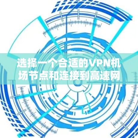 选择一个合适的VPN机场节点和连接到高速网络是一个复杂但重要的过程,以下是一个结构化的步骤指南