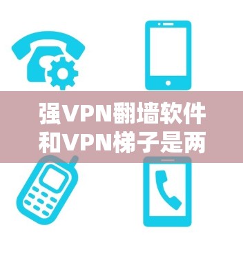 强VPN翻墙软件和VPN梯子是两套不同的网络保护解决方案,每个都有其独特的功能和使用方式。以下是它们的主要区别和特点