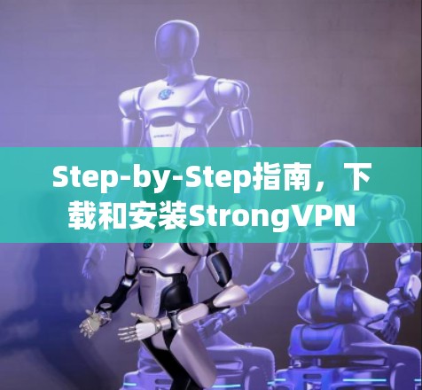 Step-by-Step指南,下载和安装StrongVPN
