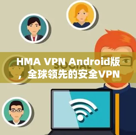 HMA VPN Android版,全球领先的安全VPN解决方案