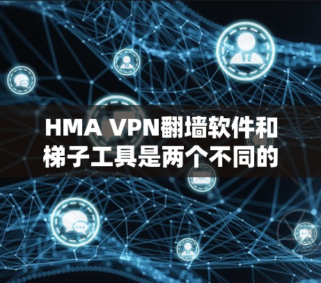 HMA VPN翻墙软件和梯子工具是两个不同的网络工具,各自服务于不同的用户需求。以下是对它们的比较和总结