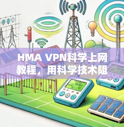 HMA VPN科学上网教程,用科学技术阻止黑客攻击