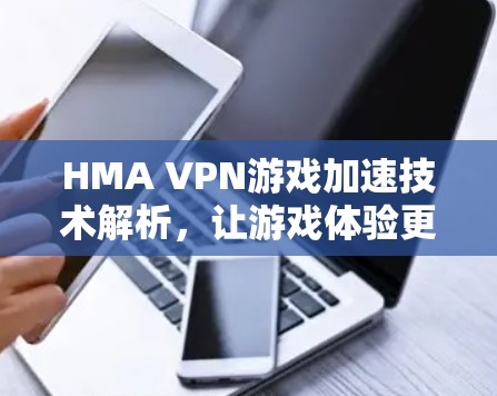 HMA VPN游戏加速技术解析，让游戏体验更流畅
