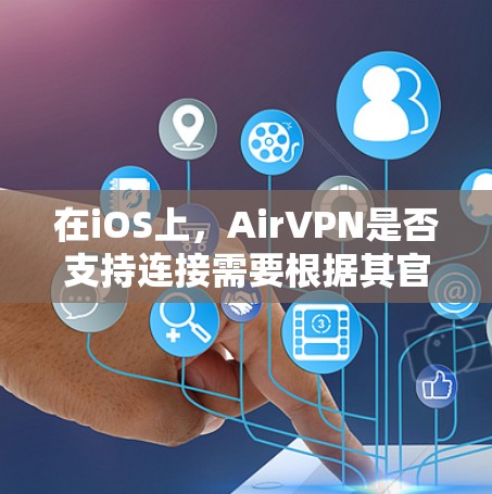 在iOS上,AirVPN是否支持连接需要根据其官方信息或技术博客来确认。以下是一些关键点和建议
