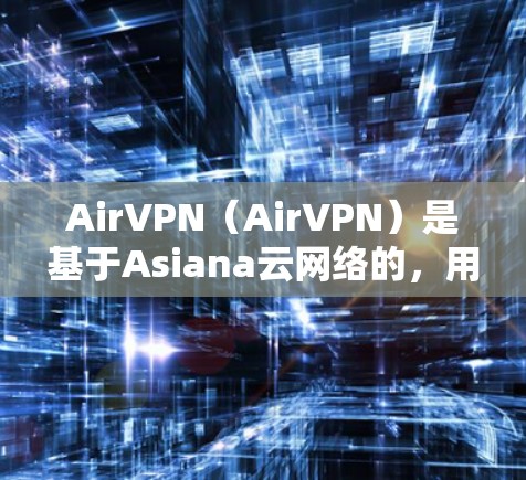 AirVPN(AirVPN)是基于Asiana云网络的,用于在不使用外部VPN的情况下连接到Asiana云资源(如服务器、存储等)以下是一些关于AirVPN的测试和使用方法