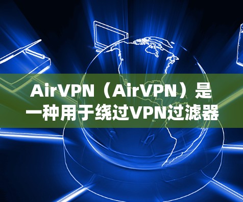 AirVPN(AirVPN)是一种用于绕过VPN过滤器的软件,允许用户访问目标服务器,但不被过滤。它通过绕过VPN协议来实现这一点。如果您对 AirVPN 的稳定性感兴趣,下面是一些关键点和建议