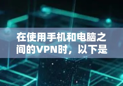 在使用手机和电脑之间的VPN时,以下是一些关键步骤和建议,帮助你更好地配置和使用