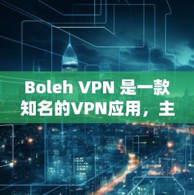 Boleh VPN 是一款知名的VPN应用,主要面向PC用户。如果你对VPN软件感兴趣,可以尝试以下几种VPN客户端