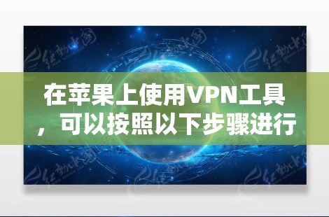 在苹果上使用VPN工具,可以按照以下步骤进行