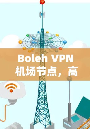 Boleh VPN 机场节点,高速连接与安全保障的高效解决方案