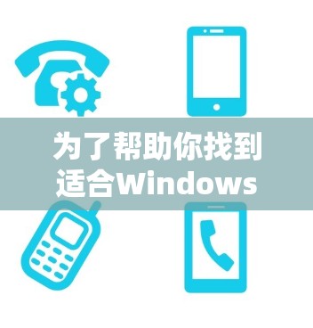 为了帮助你找到适合Windows用户的Cactus VPN 窗口版，以下是一些推荐和步骤