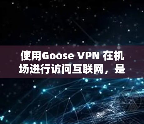 使用Goose VPN 在机场进行访问互联网,是一个常见的网络安全选择。以下是详细的步骤和服务器推荐