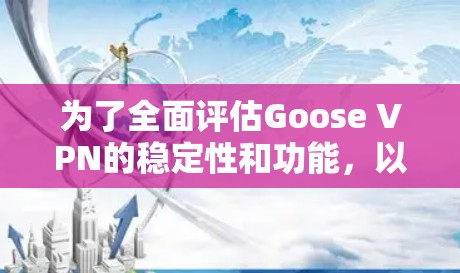 为了全面评估Goose VPN的稳定性和功能,以下是一些关键点的总结和建议