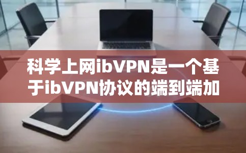 科学上网ibVPN是一个基于ibVPN协议的端到端加密服务,旨在提供安全、稳定和高效的网络连接。以下是一个详细的步骤指南,帮助你使用ibVPN科学上网 科学上网ibVPN是一个基于ibVPN协议的端到端加密服务,旨在提供安全、稳定和高效的网络连接。以下是一个详细的步骤指南,帮助你使用ibVPN科学上网