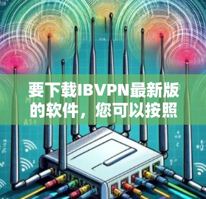 要下载IBVPN最新版的软件,您可以按照以下步骤操作
