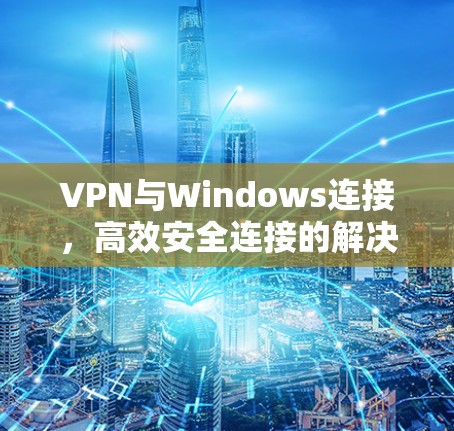VPN与Windows连接,高效安全连接的解决方案