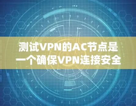 测试VPN的AC节点是一个确保VPN连接安全和可靠的步骤。以下是一个系统化的指南,帮助您通过各种方法测试AC节点