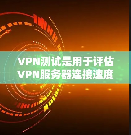 VPN测试是用于评估VPN服务器连接速度和稳定性的一种方法。以下是关于VPN测试的总结和步骤说明