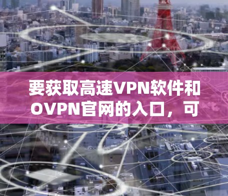 要获取高速VPN软件和OVPN官网的入口，可以按照以下步骤进行