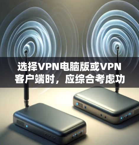 选择VPN电脑版或VPN客户端时,应综合考虑功能、安全性、界面、预算和兼容性等因素。以下是对不同软件的比较和推荐