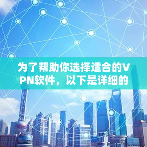 为了帮助你选择适合的VPN软件,以下是详细的建议