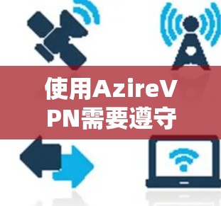 使用AzireVPN需要遵守所有的许可协议,确保合法使用邮箱和密码。以下是一步步的指南
