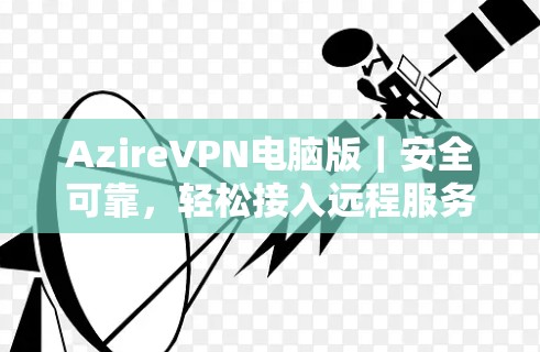 AzireVPN电脑版|安全可靠,轻松接入远程服务器
