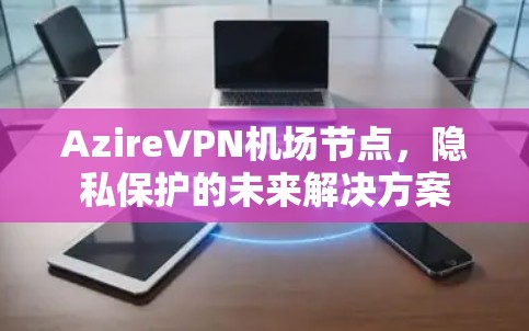 AzireVPN机场节点,隐私保护的未来解决方案