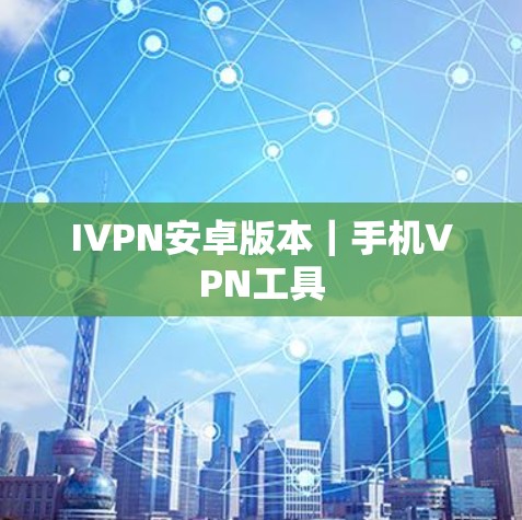 IVPN安卓版本｜手机VPN工具