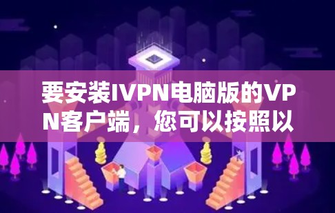 要安装IVPN电脑版的VPN客户端,您可以按照以下步骤进行