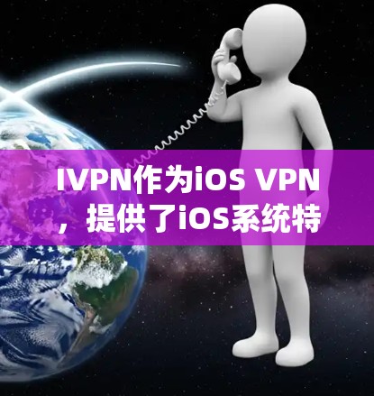 IVPN作为iOS VPN,提供了iOS系统特有的VPN服务,适用于iOS设备。以下是对iOS VPN版本、功能与使用方法的详细分析
