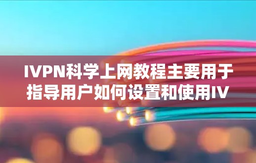 IVPN科学上网教程主要用于指导用户如何设置和使用IVPN服务器来实现科学上网功能。IVPN科学上网通常用于测试、管理网络或者进行特定的网络操作。以下是一个通用的IVPN科学上网教程指南