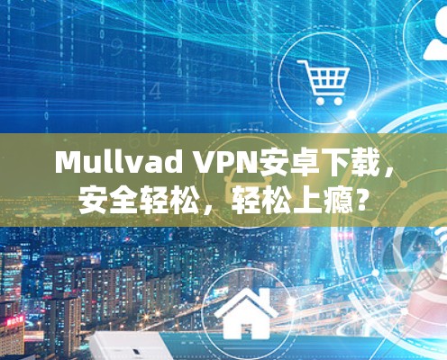 Mullvad VPN安卓下载，安全轻松，轻松上瘾？
