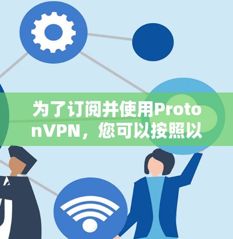 为了订阅并使用ProtonVPN,您可以按照以下步骤进行