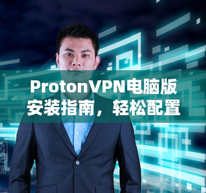 ProtonVPN电脑版安装指南,轻松配置,无误连接