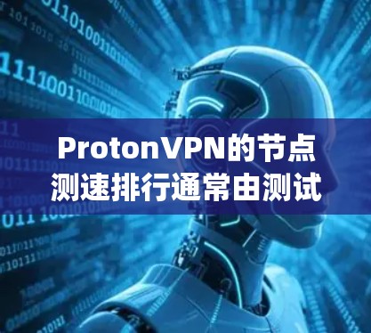 ProtonVPN的节点测速排行通常由测试工具如Nagios或Zabbix等提供，计算服务器的流量速度。具体数据如下