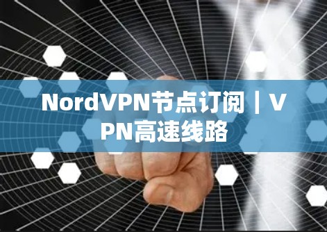 NordVPN节点订阅|VPN高速线路