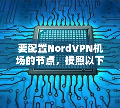 要配置NordVPN机场的节点,按照以下步骤进行
