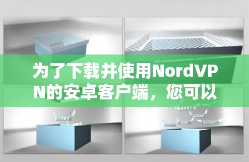 为了下载并使用NordVPN的安卓客户端，您可以按照以下步骤进行操作