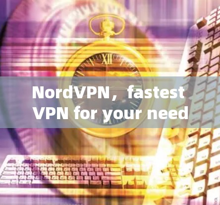 NordVPN,fastest VPN for your needs