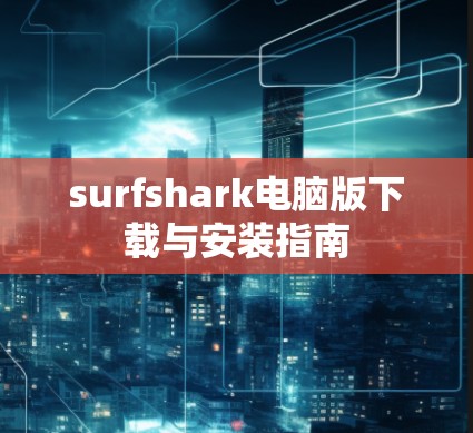 surfshark电脑版下载与安装指南