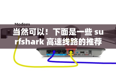 当然可以!下面是一些 surfshark 高速线路的推荐,涵盖高铁、飞机、地铁、汽车和公交等多种交通方式
