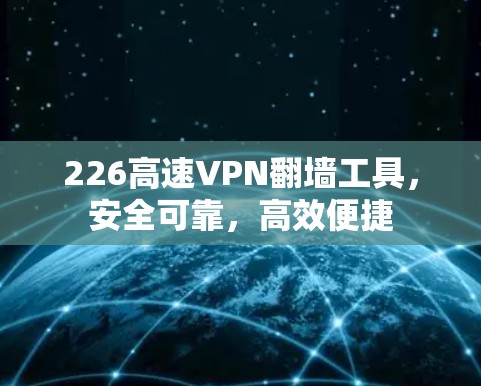 226高速VPN翻墙工具,安全可靠,高效便捷