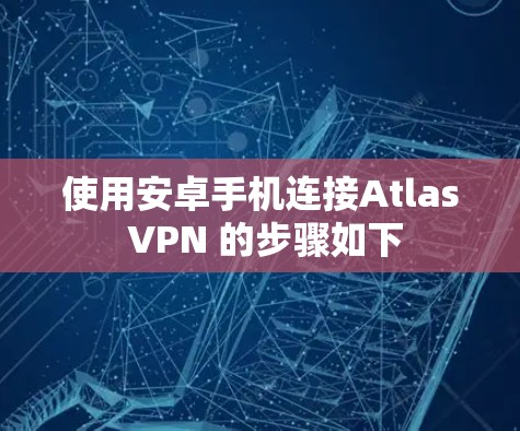 使用安卓手机连接Atlas VPN 的步骤如下